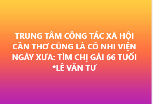 trung-tam-cong-tac-xa-hoi-can-tho-cung-la-co-nhi-vien-ngay-xua-tim-chi-gai-66-tuoi-le-van-tu